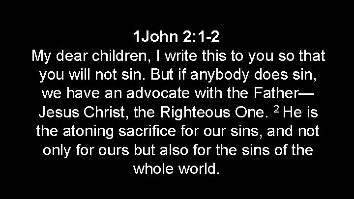  1 John 2: 1 -2 My dear children, I write this to you