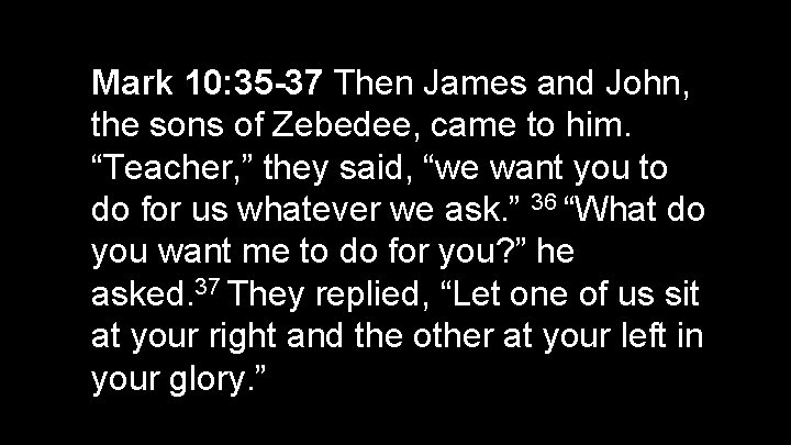 Mark 10: 35 -37 Then James and John, the sons of Zebedee, came to