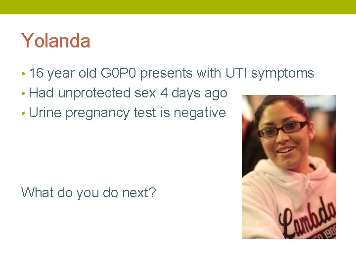 Yolanda • 16 year old G 0 P 0 presents with UTI symptoms •