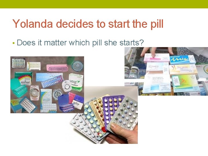 Yolanda decides to start the pill • Does it matter which pill she starts?