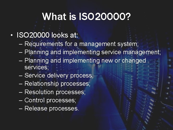 What is ISO 20000? • ISO 20000 looks at: – Requirements for a management