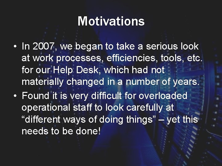 Motivations • In 2007, we began to take a serious look at work processes,