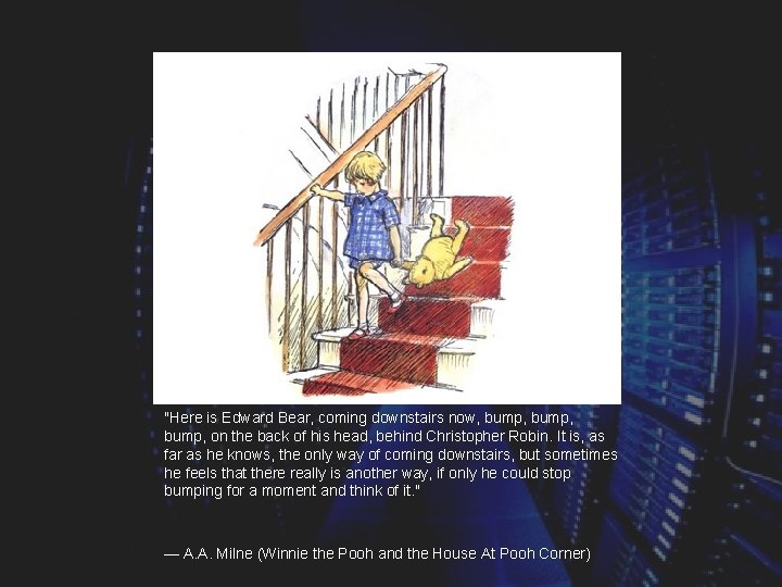 "Here is Edward Bear, coming downstairs now, bump, on the back of his head,