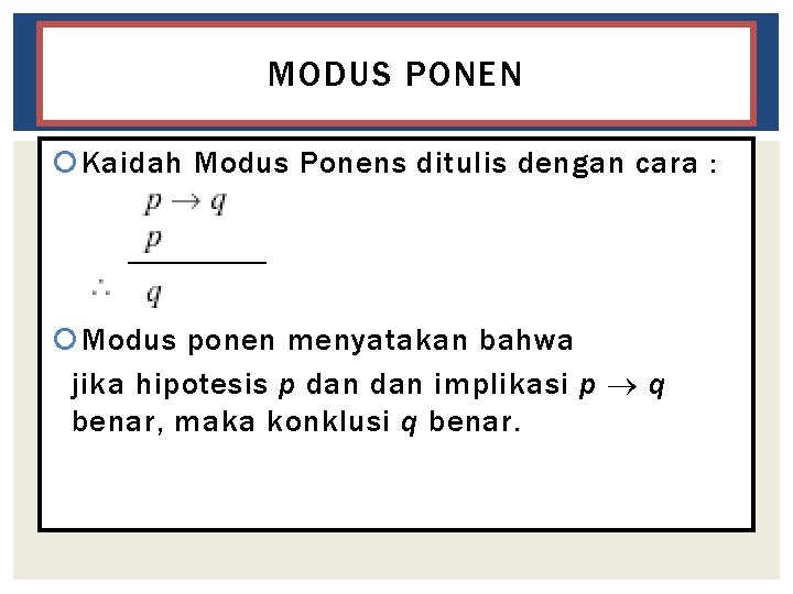 MODUS PONEN Kaidah Modus Ponens ditulis dengan cara : Modus ponen menyatakan bahwa jika