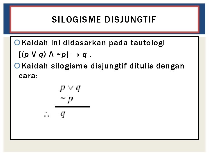 SILOGISME DISJUNGTIF Kaidah ini didasarkan pada tautologi [(p V q) Λ ~p] q. Kaidah
