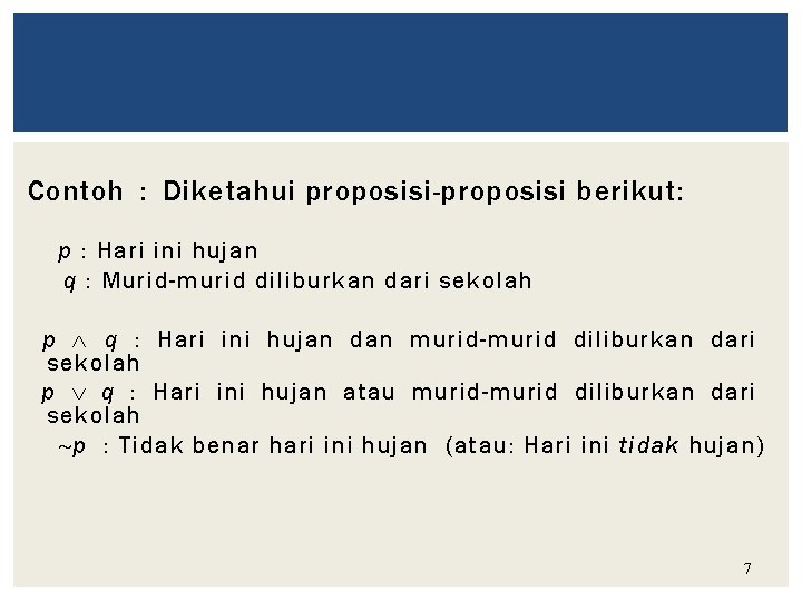 Contoh : Diketahui proposisi-proposisi berikut: p : Hari ini hujan q : Murid-murid diliburkan