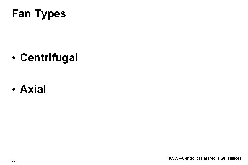 Fan Types • Centrifugal • Axial 105. W 505 – Control of Hazardous Substances Fan Types • Centrifugal • Axial 105. W 505 – Control of Hazardous Substances