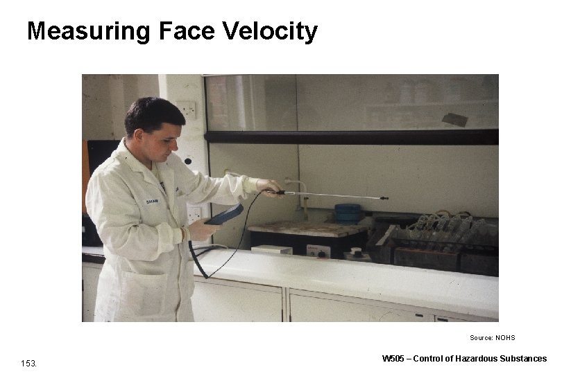 Measuring Face Velocity Source: NOHS 153. W 505 – Control of Hazardous Substances Measuring Face Velocity Source: NOHS 153. W 505 – Control of Hazardous Substances