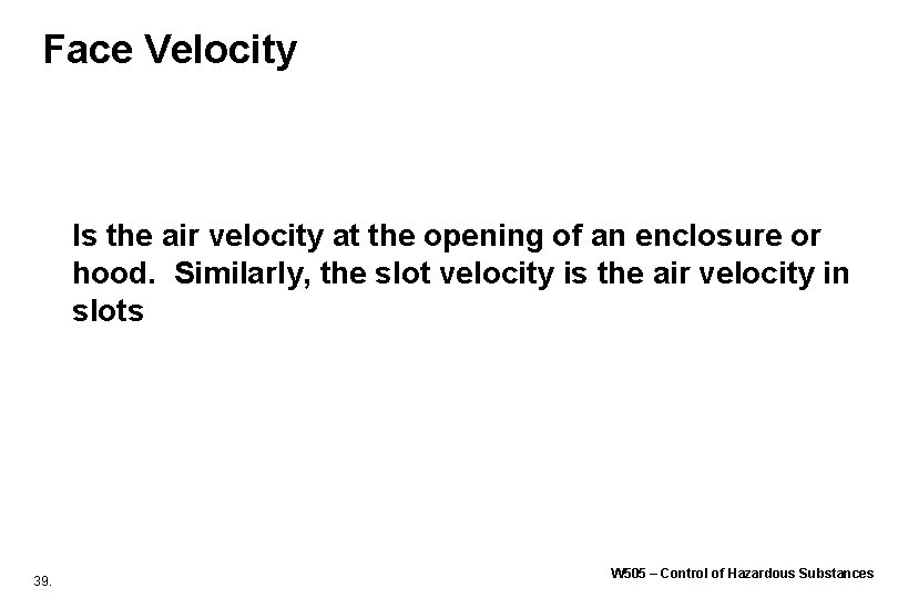 Face Velocity Is the air velocity at the opening of an enclosure or hood. Face Velocity Is the air velocity at the opening of an enclosure or hood.
