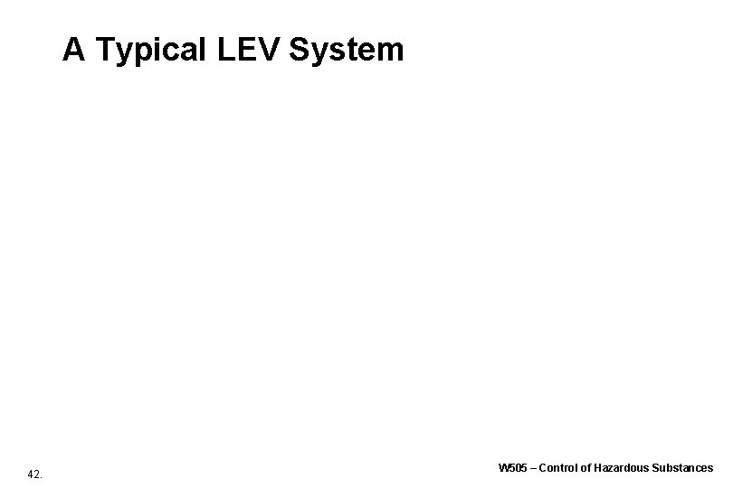 A Typical LEV System 42. W 505 – Control of Hazardous Substances A Typical LEV System 42. W 505 – Control of Hazardous Substances