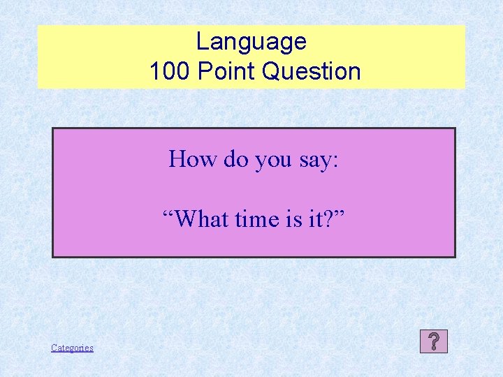 Language 100 Point Question How do you say: “What time is it? ” Categories