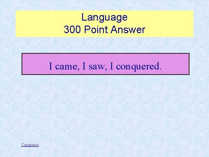 Language 300 Point Answer I came, I saw, I conquered. Categories 