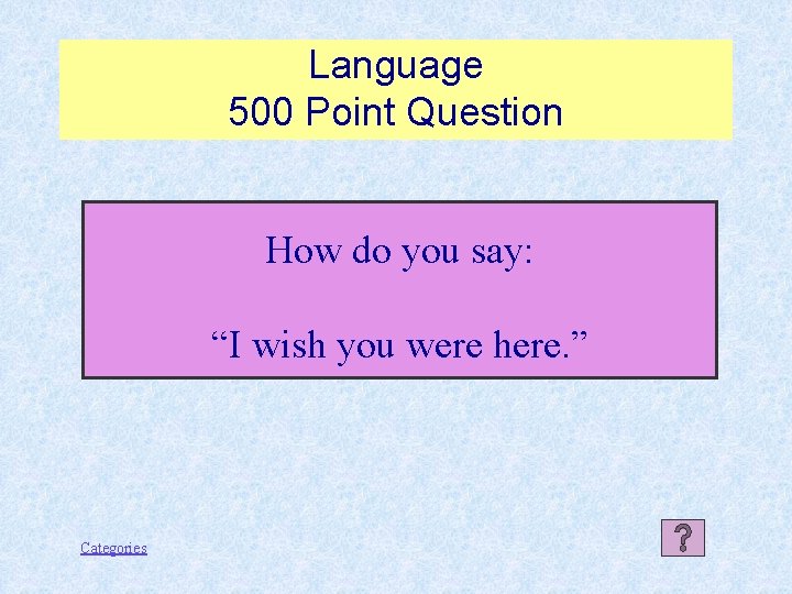 Language 500 Point Question How do you say: “I wish you were here. ”