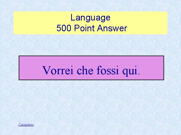 Language 500 Point Answer Vorrei che fossi qui. Categories 