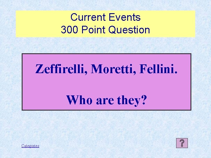 Current Events 300 Point Question Zeffirelli, Moretti, Fellini. Who are they? Categories 