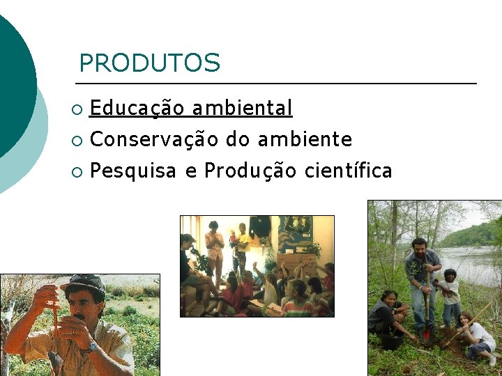 PRODUTOS ¡ Educação ambiental ¡ Conservação do ambiente ¡ Pesquisa e Produção científica 