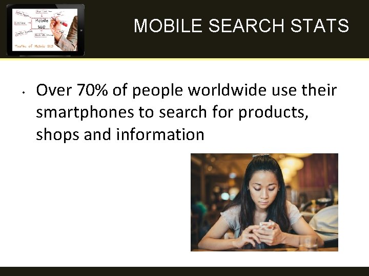 MOBILE SEARCH STATS • Over 70% of people worldwide use their smartphones to search