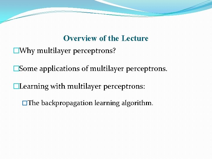 Overview of the Lecture �Why multilayer perceptrons? �Some applications of multilayer perceptrons. �Learning with