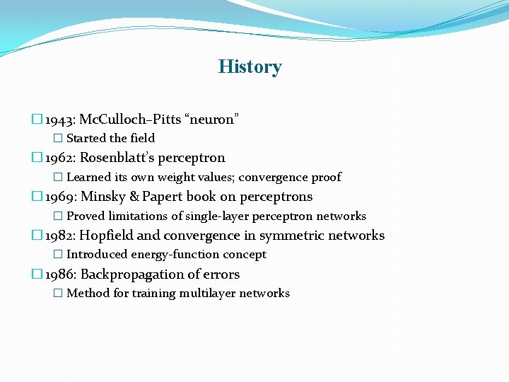 History � 1943: Mc. Culloch–Pitts “neuron” � Started the field � 1962: Rosenblatt’s perceptron
