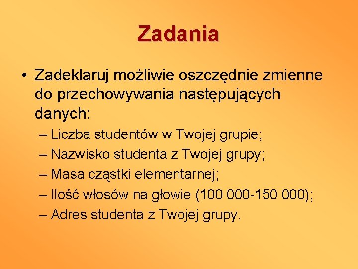 Zadania • Zadeklaruj możliwie oszczędnie zmienne do przechowywania następujących danych: – Liczba studentów w