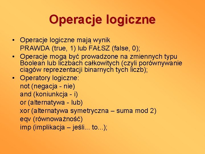 Operacje logiczne • Operacje logiczne mają wynik PRAWDA (true, 1) lub FAŁSZ (false, 0);