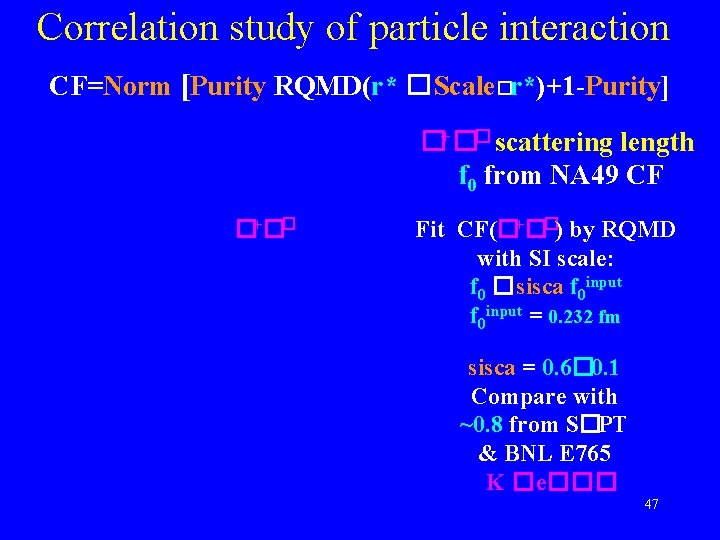 Correlation study of particle interaction CF=Norm [Purity RQMD(r* �Scale�r*)+1 -Purity] �+�� scattering length f