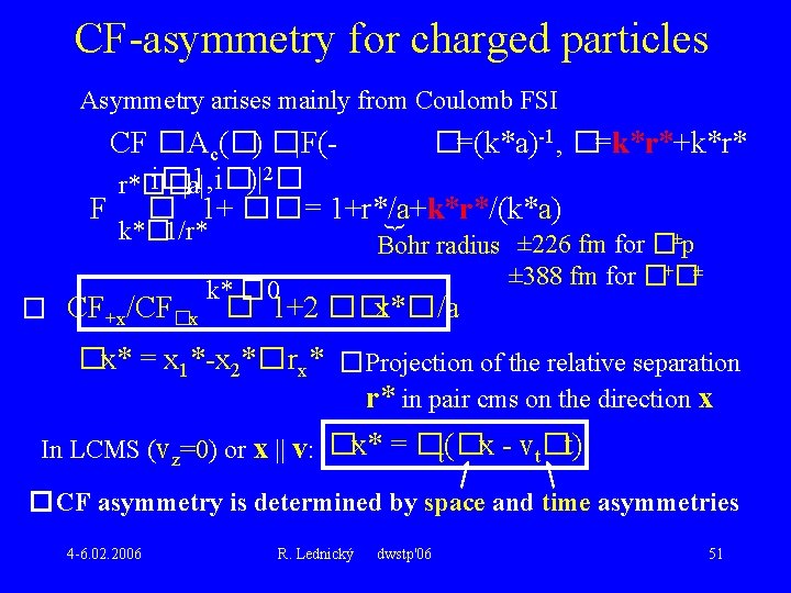 CF-asymmetry for charged particles Asymmetry arises mainly from Coulomb FSI CF �Ac(�) �|F(�=(k*a)-1, �=k*r*+k*r*