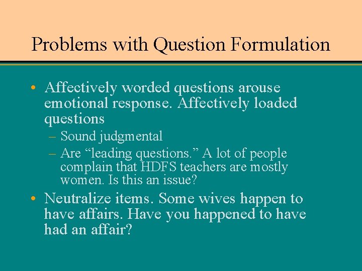 Problems with Question Formulation • Affectively worded questions arouse emotional response. Affectively loaded questions