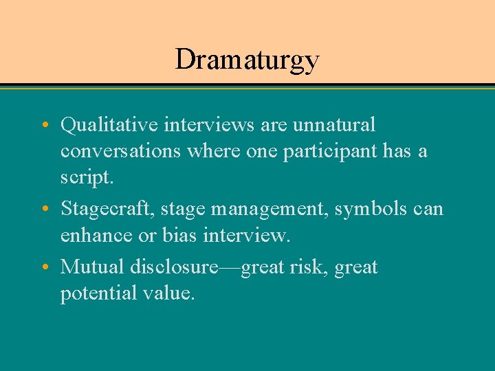 Dramaturgy • Qualitative interviews are unnatural conversations where one participant has a script. •