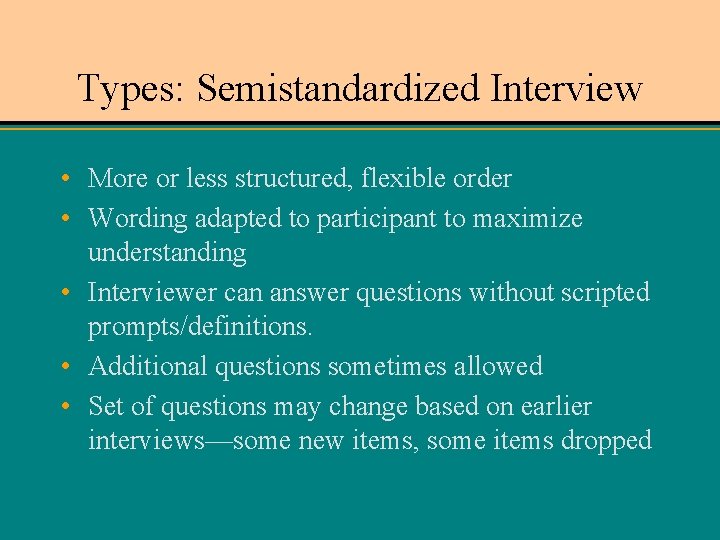 Types: Semistandardized Interview • More or less structured, flexible order • Wording adapted to