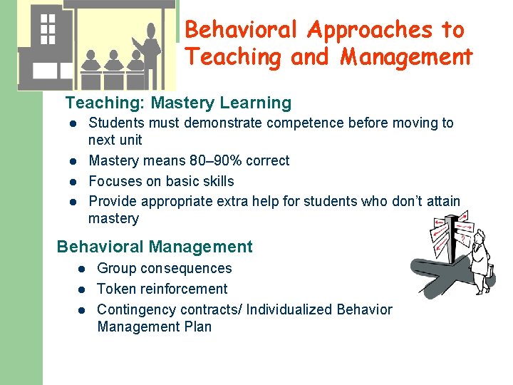 Behavioral Approaches to Teaching and Management Teaching: Mastery Learning Students must demonstrate competence before