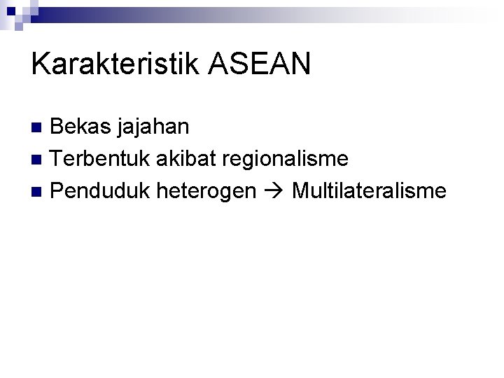 Karakteristik ASEAN Bekas jajahan n Terbentuk akibat regionalisme n Penduduk heterogen Multilateralisme n 