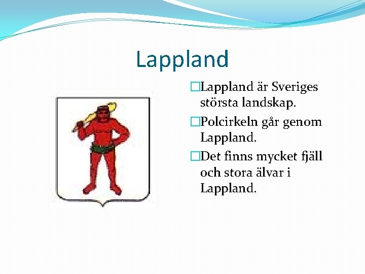 Lappland �Lappland är Sveriges största landskap. �Polcirkeln går genom Lappland. �Det finns mycket fjäll
