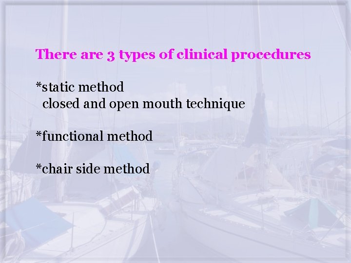 There are 3 types of clinical procedures *static method closed and open mouth technique