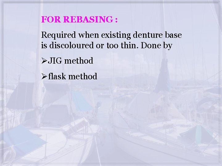 FOR REBASING : Required when existing denture base is discoloured or too thin. Done