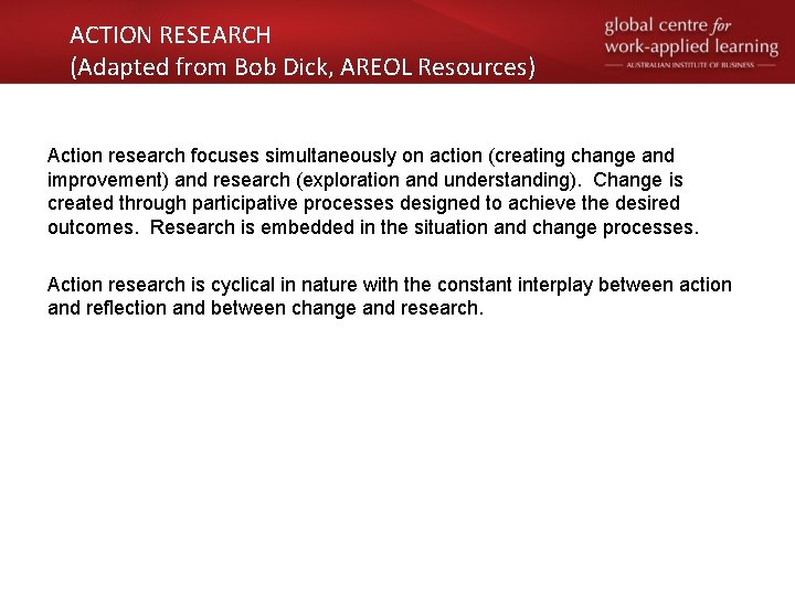 ACTION RESEARCH (Adapted from Bob Dick, AREOL Resources) Action research focuses simultaneously on action