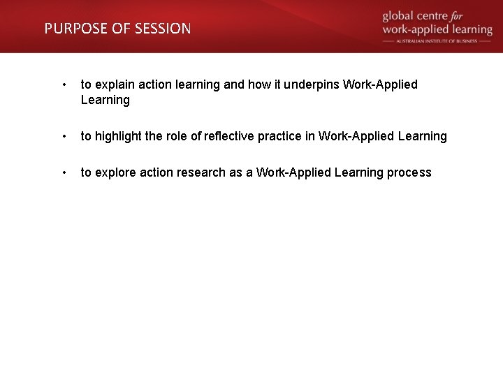 PURPOSE OF SESSION • to explain action learning and how it underpins Work-Applied Learning