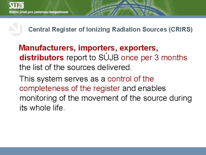 Central Register of Ionizing Radiation Sources (CRIRS) Manufacturers, importers, exporters, distributors report to SÚJB