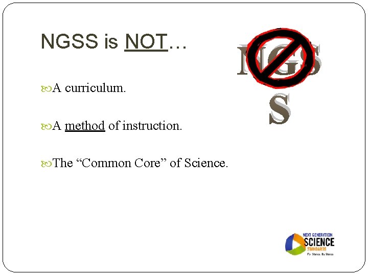 NGSS is NOT… A curriculum. A method of instruction. The “Common Core” of Science.