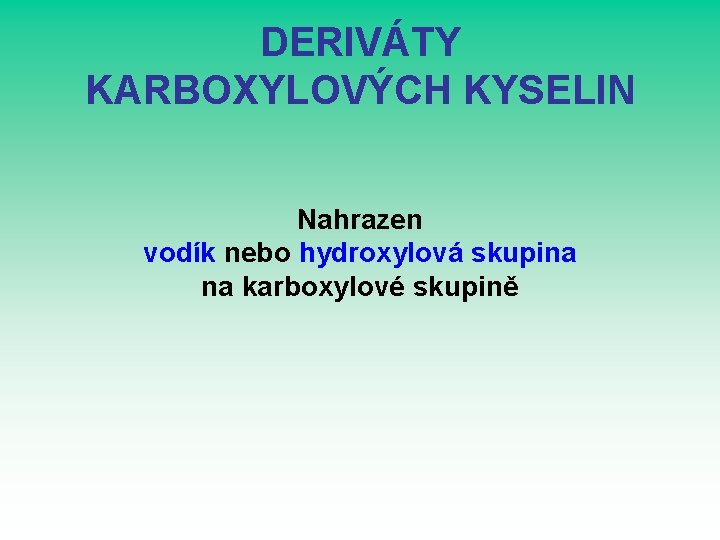 DERIVÁTY KARBOXYLOVÝCH KYSELIN Nahrazen vodík nebo hydroxylová skupina na karboxylové skupině 