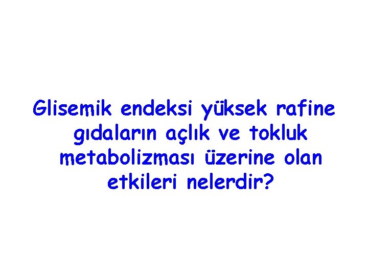 Glisemik endeksi yüksek rafine gıdaların açlık ve tokluk metabolizması üzerine olan etkileri nelerdir? 