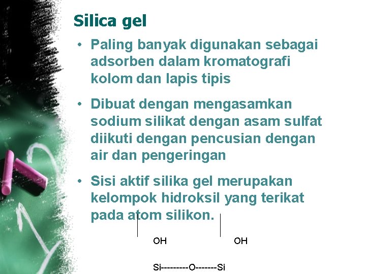 Silica gel • Paling banyak digunakan sebagai adsorben dalam kromatografi kolom dan lapis tipis Silica gel • Paling banyak digunakan sebagai adsorben dalam kromatografi kolom dan lapis tipis