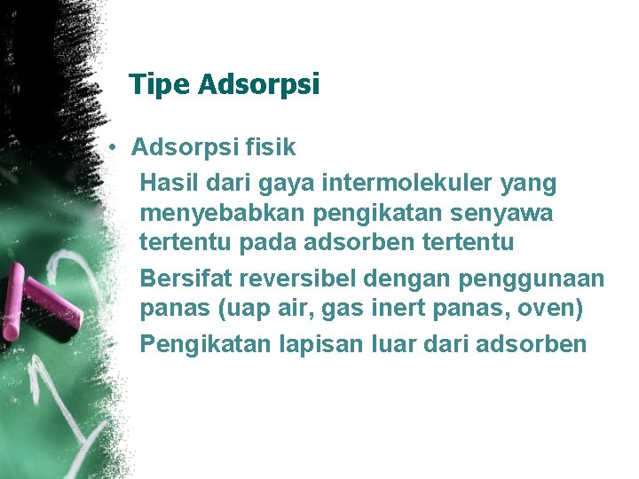 Tipe Adsorpsi • Adsorpsi fisik Hasil dari gaya intermolekuler yang menyebabkan pengikatan senyawa tertentu