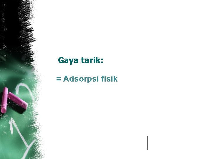 Gaya tarik: = Adsorpsi fisik 