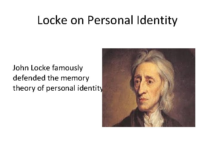 Locke on Personal Identity John Locke famously defended the memory theory of personal identity.