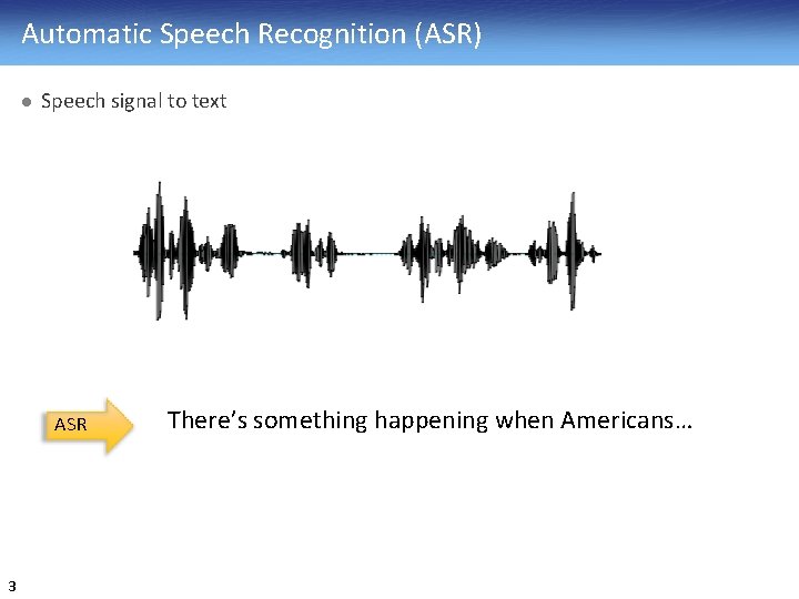 Automatic Speech Recognition (ASR) l Speech signal to text ASR 3 There’s something happening