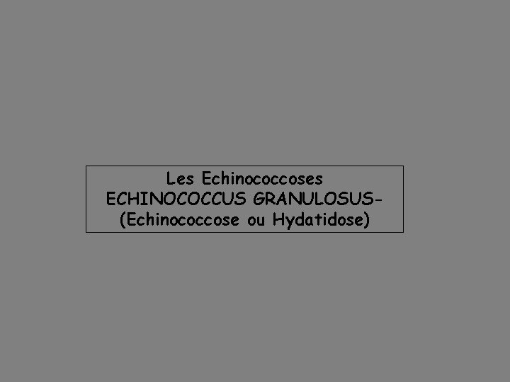 Les Echinococcoses ECHINOCOCCUS GRANULOSUS(Echinococcose ou Hydatidose) 