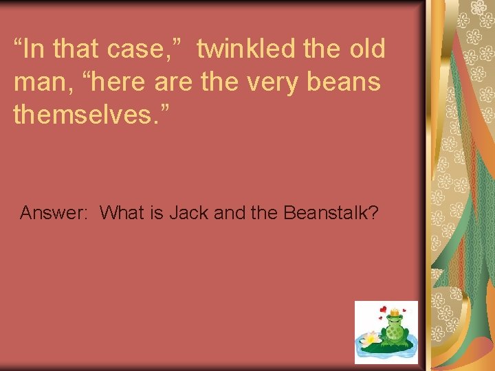 “In that case, ” twinkled the old man, “here are the very beans themselves.