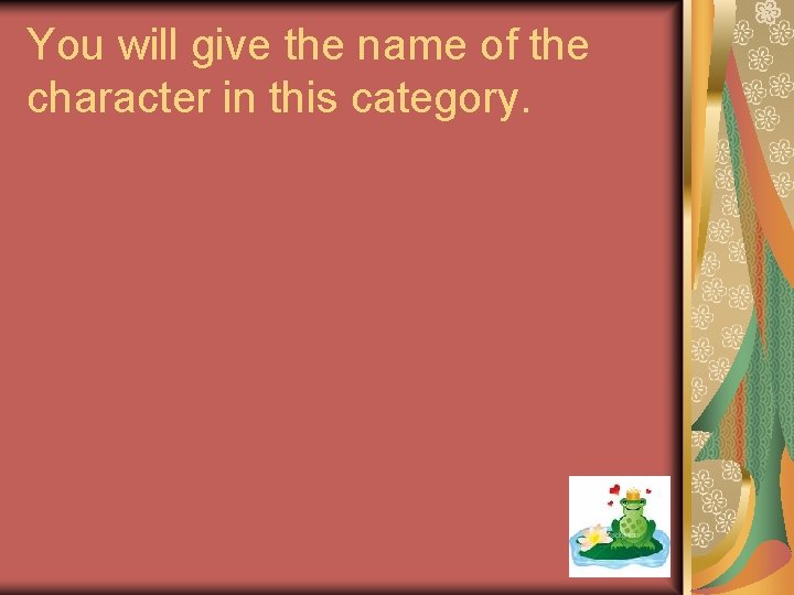 You will give the name of the character in this category. 