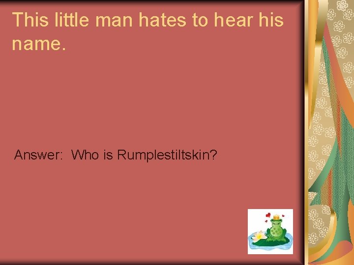 This little man hates to hear his name. Answer: Who is Rumplestiltskin? 